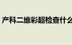产科二维彩超检查什么（二维彩超检查什么）