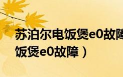 苏泊尔电饭煲e0故障及维修办法（苏泊尔电饭煲e0故障）