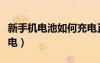 新手机电池如何充电正确（新手机电池如何充电）