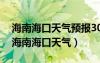 海南海口天气预报30天准确 一个月的天气（海南海口天气）