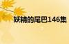 妖精的尾巴146集（妖精的尾巴145）