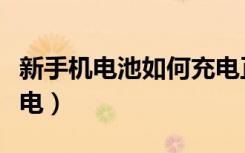 新手机电池如何充电正确（新手机电池如何充电）