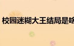 校园迷糊大王结局是啥（校园迷糊大王结局）