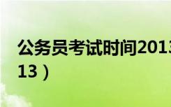 公务员考试时间2013年（公务员考试时间2013）