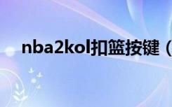 nba2kol扣篮按键（nba2kol怎么扣篮）