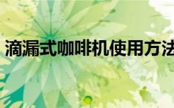 滴漏式咖啡机使用方法视频（滴漏式咖啡机）