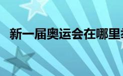 新一届奥运会在哪里举办（下一届奥运会）