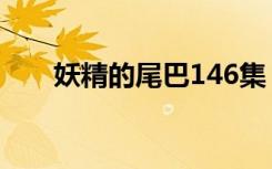 妖精的尾巴146集（妖精的尾巴145）