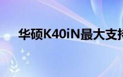 华硕K40iN最大支持几G（华硕k40in）