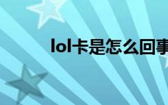 lol卡是怎么回事（lol卡怎么办）