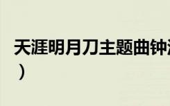 天涯明月刀主题曲钟汉良（天涯明月刀主题曲）