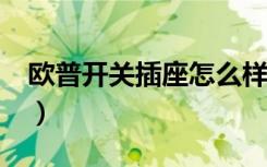 欧普开关插座怎么样?（欧普开关插座怎么样）