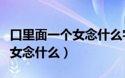 口里面一个女念什么字怎么读啊（口里面一个女念什么）
