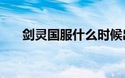 剑灵国服什么时候出（剑灵公测了吗）