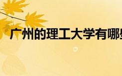 广州的理工大学有哪些（理工大学有哪些）
