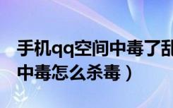 手机qq空间中毒了乱发东西怎么办（qq空间中毒怎么杀毒）