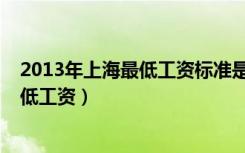 2013年上海最低工资标准是多少钱一个月（2013年上海最低工资）