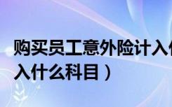 购买员工意外险计入什么科目（员工意外险计入什么科目）