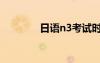日语n3考试时间（日语n3）