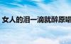 女人的泪一滴就醉原唱（女人的泪一滴就醉）