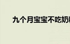 九个月宝宝不吃奶粉（宝宝不吃奶粉）