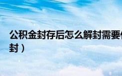 公积金封存后怎么解封需要什么手续（公积金封存后怎么解封）