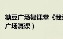 糖豆广场舞课堂《我爱这蓝色的海洋》（糖豆广场舞课）