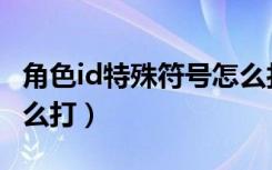 角色id特殊符号怎么打的（角色id特殊符号怎么打）