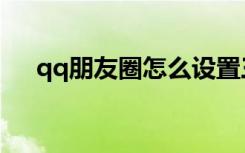 qq朋友圈怎么设置三天可见（qq朋友）