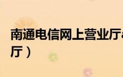 南通电信网上营业厅app（南通电信网上营业厅）