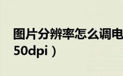 图片分辨率怎么调电脑（图片分辨率怎么调350dpi）