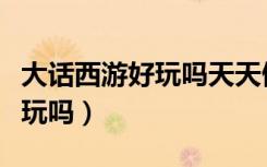 大话西游好玩吗天天做任务的人（大话西游好玩吗）