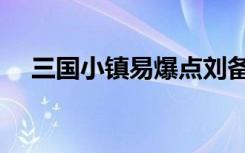 三国小镇易爆点刘备（三国小镇易爆点）