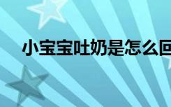 小宝宝吐奶是怎么回事（宝宝很会吐奶）