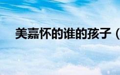 美嘉怀的谁的孩子（美嘉的孩子是谁的）