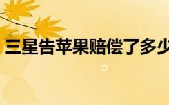 三星告苹果赔偿了多少（三星和苹果打官司）