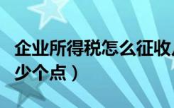 企业所得税怎么征收几个点（企业所得税是多少个点）