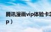 腾讯漫画vip体验卡怎么用不了（腾讯漫画vip）
