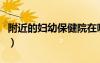 附近的妇幼保健院在哪里（妇幼保健院在哪里）