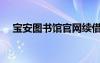 宝安图书馆官网续借（宝安图书馆官网）