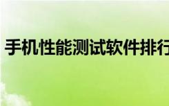 手机性能测试软件排行（手机性能测试软件）