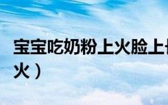 宝宝吃奶粉上火脸上长小疙瘩（宝宝吃奶粉上火）