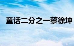 童话二分之一蔡徐坤（童话二分之一主演）