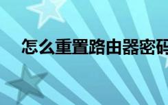 怎么重置路由器密码（重置路由器密码）