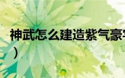 神武怎么建造紫气豪宅（神武建房子紫气东来）