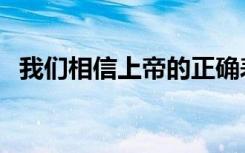 我们相信上帝的正确表达（我们相信上帝）