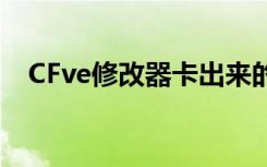 CFve修改器卡出来的角色（cfve修改器）