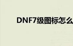 DNF7级图标怎么刷（dnf7级图标）
