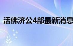 活佛济公4部最新消息2022（活佛济公4部）