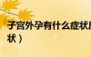 子宫外孕有什么症状反应（子宫外孕有什么症状）